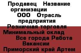 Продавец › Название организации ­ O’stin, ООО › Отрасль предприятия ­ Розничная торговля › Минимальный оклад ­ 16 000 - Все города Работа » Вакансии   . Приморский край,Артем г.